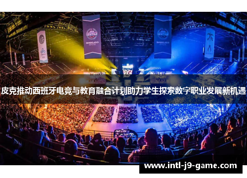 皮克推动西班牙电竞与教育融合计划助力学生探索数字职业发展新机遇