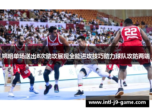 姚明单场送出8次助攻展现全能进攻技巧助力球队攻防两端 姚明单场送出8次助攻展现全能进攻技巧助力球队攻防两端