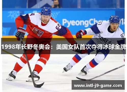 1998年长野冬奥会：美国女队首次夺得冰球金牌