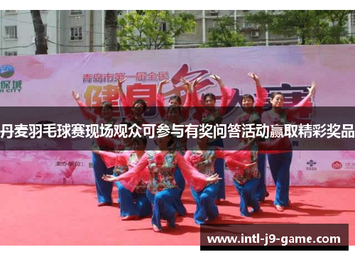 丹麦羽毛球赛现场观众可参与有奖问答活动赢取精彩奖品