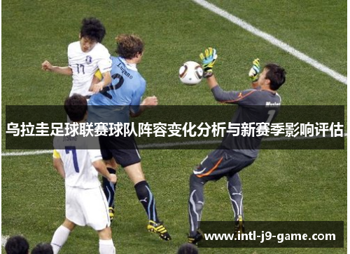 乌拉圭足球联赛球队阵容变化分析与新赛季影响评估