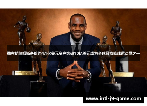 勒布朗詹姆斯身价约4.1亿美元资产突破10亿美元成为全球最富篮球运动员之一 勒布朗詹姆斯身价约4.1亿美元资产突破10亿美元成为全球最富篮球运动员之一