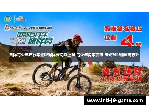 国际青少年自行车速降锦标赛精彩上演 青少年勇敢竞技 展现极限速度与技巧 国际青少年自行车速降锦标赛精彩上演 青少年勇敢竞技 展现极限速度与技巧