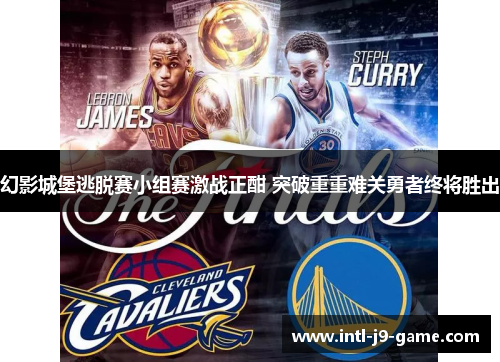 幻影城堡逃脱赛小组赛激战正酣 突破重重难关勇者终将胜出 幻影城堡逃脱赛小组赛激战正酣 突破重重难关勇者终将胜出