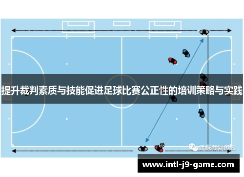 提升裁判素质与技能促进足球比赛公正性的培训策略与实践