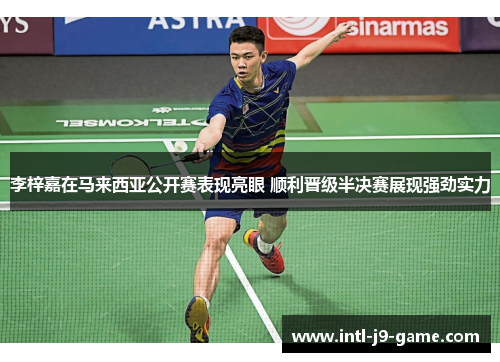 李梓嘉在马来西亚公开赛表现亮眼 顺利晋级半决赛展现强劲实力 李梓嘉在马来西亚公开赛表现亮眼 顺利晋级半决赛展现强劲实力
