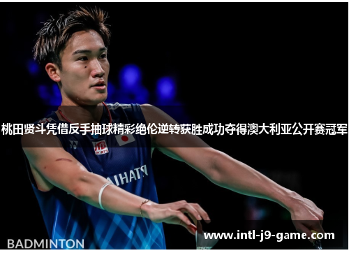 桃田贤斗凭借反手抽球精彩绝伦逆转获胜成功夺得澳大利亚公开赛冠军 桃田贤斗凭借反手抽球精彩绝伦逆转获胜成功夺得澳大利亚公开赛冠军