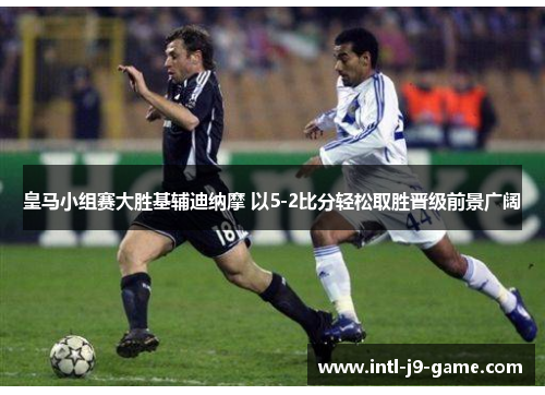 皇马小组赛大胜基辅迪纳摩 以5-2比分轻松取胜晋级前景广阔 皇马小组赛大胜基辅迪纳摩 以5-2比分轻松取胜晋级前景广阔