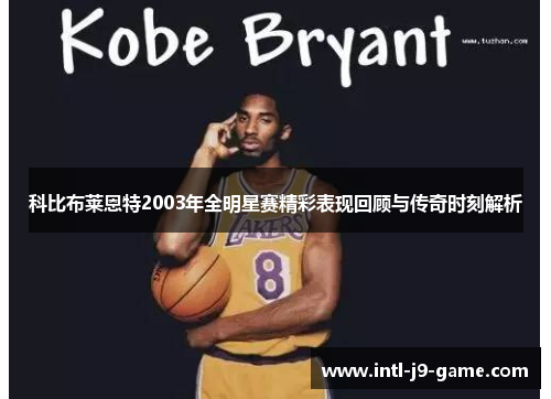 科比布莱恩特2003年全明星赛精彩表现回顾与传奇时刻解析 科比布莱恩特2003年全明星赛精彩表现回顾与传奇时刻解析