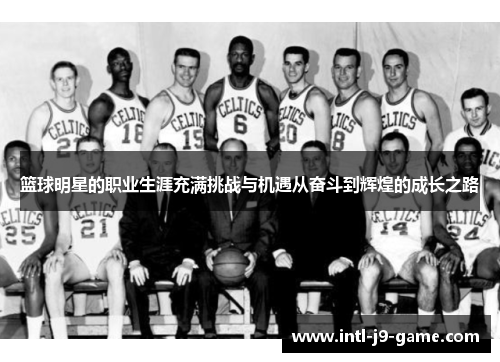 篮球明星的职业生涯充满挑战与机遇从奋斗到辉煌的成长之路 篮球明星的职业生涯充满挑战与机遇从奋斗到辉煌的成长之路
