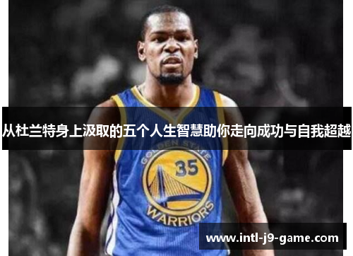 从杜兰特身上汲取的五个人生智慧助你走向成功与自我超越 从杜兰特身上汲取的五个人生智慧助你走向成功与自我超越