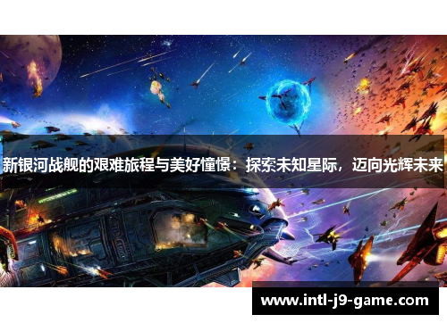 新银河战舰的艰难旅程与美好憧憬：探索未知星际，迈向光辉未来