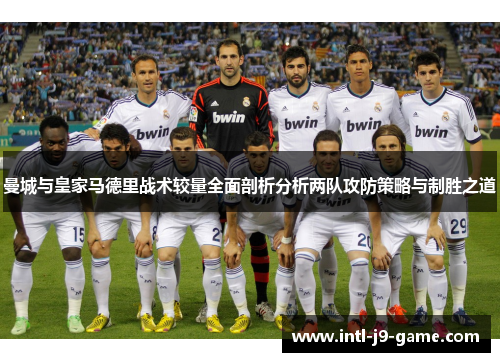 曼城与皇家马德里战术较量全面剖析分析两队攻防策略与制胜之道 曼城与皇家马德里战术较量全面剖析分析两队攻防策略与制胜之道