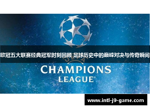 欧冠五大联赛经典冠军时刻回顾 足球历史中的巅峰对决与传奇瞬间