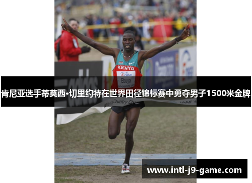 肯尼亚选手蒂莫西·切里约特在世界田径锦标赛中勇夺男子1500米金牌 肯尼亚选手蒂莫西·切里约特在世界田径锦标赛中勇夺男子1500米金牌