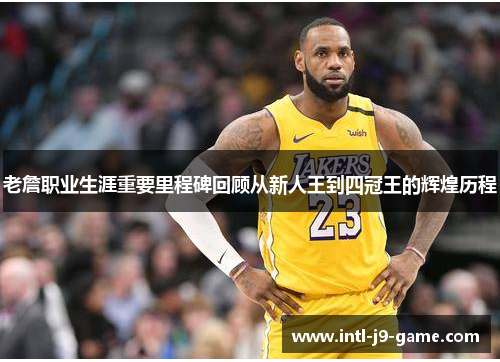 老詹职业生涯重要里程碑回顾从新人王到四冠王的辉煌历程 老詹职业生涯重要里程碑回顾从新人王到四冠王的辉煌历程