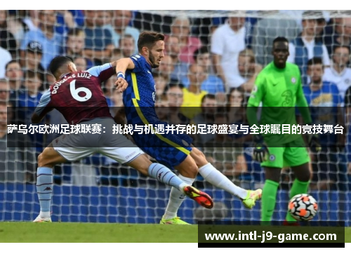 萨乌尔欧洲足球联赛:挑战与机遇并存的足球盛宴与全球瞩目的竞技舞台 萨乌尔欧洲足球联赛:挑战与机遇并存的足球盛宴与全球瞩目的竞技舞台