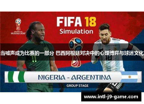 当嘘声成为比赛的一部分 巴西阿根廷对决中的心理博弈与球迷文化