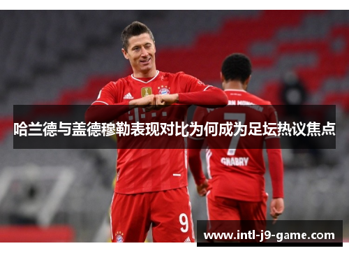 哈兰德与盖德穆勒表现对比为何成为足坛热议焦点 哈兰德与盖德穆勒表现对比为何成为足坛热议焦点