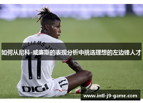 如何从尼科-威廉斯的表现分析中挑选理想的左边锋人才