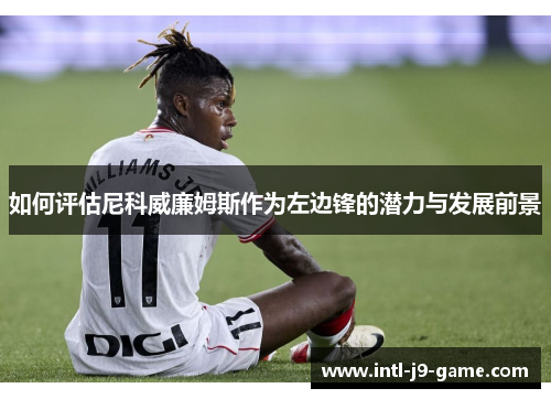 如何评估尼科威廉姆斯作为左边锋的潜力与发展前景 如何评估尼科威廉姆斯作为左边锋的潜力与发展前景