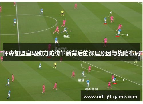 怀森加盟皇马助力防线革新背后的深层原因与战略布局 怀森加盟皇马助力防线革新背后的深层原因与战略布局