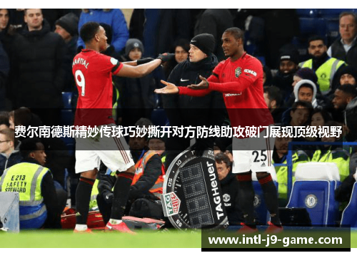 费尔南德斯精妙传球巧妙撕开对方防线助攻破门展现顶级视野 费尔南德斯精妙传球巧妙撕开对方防线助攻破门展现顶级视野