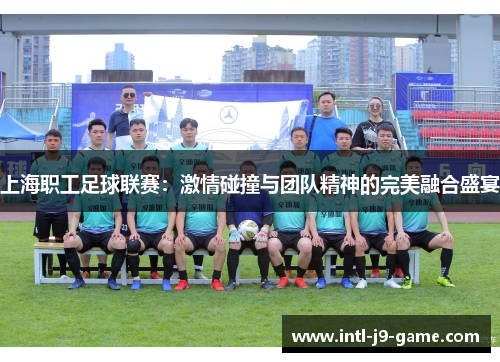 上海职工足球联赛：激情碰撞与团队精神的完美融合盛宴