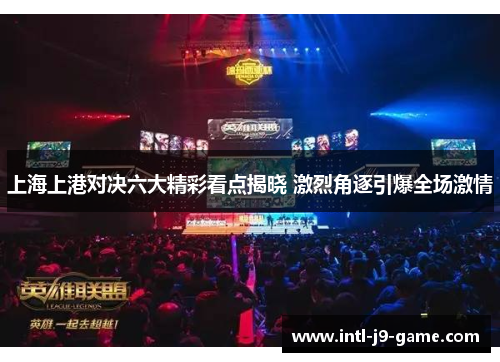 上海上港对决六大精彩看点揭晓 激烈角逐引爆全场激情 上海上港对决六大精彩看点揭晓 激烈角逐引爆全场激情