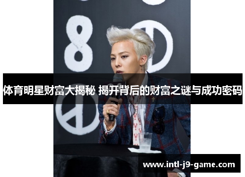 体育明星财富大揭秘 揭开背后的财富之谜与成功密码 体育明星财富大揭秘 揭开背后的财富之谜与成功密码