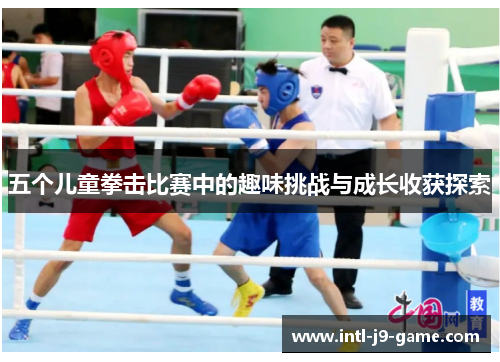 五个儿童拳击比赛中的趣味挑战与成长收获探索 五个儿童拳击比赛中的趣味挑战与成长收获探索