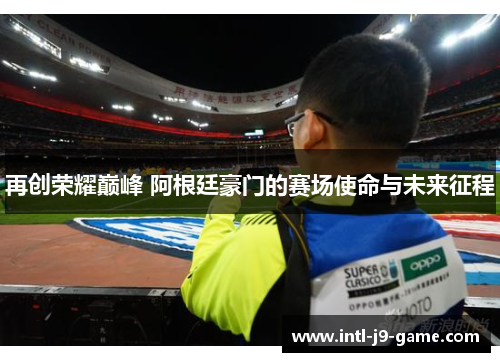 再创荣耀巅峰 阿根廷豪门的赛场使命与未来征程