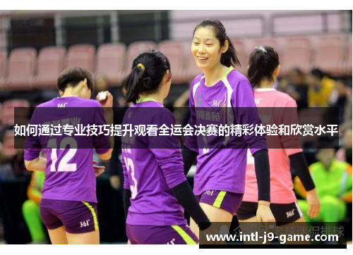 如何通过专业技巧提升观看全运会决赛的精彩体验和欣赏水平 如何通过专业技巧提升观看全运会决赛的精彩体验和欣赏水平