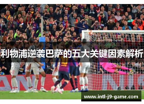 利物浦逆袭巴萨的五大关键因素解析 利物浦逆袭巴萨的五大关键因素解析