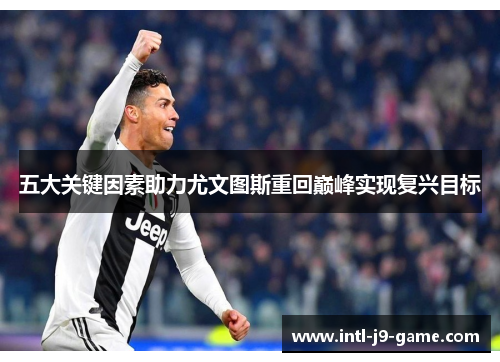 五大关键因素助力尤文图斯重回巅峰实现复兴目标 五大关键因素助力尤文图斯重回巅峰实现复兴目标