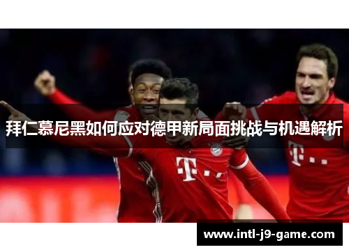 拜仁慕尼黑如何应对德甲新局面挑战与机遇解析