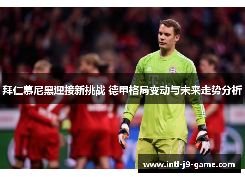 拜仁慕尼黑迎接新挑战 德甲格局变动与未来走势分析