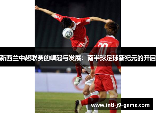 新西兰中超联赛的崛起与发展：南半球足球新纪元的开启