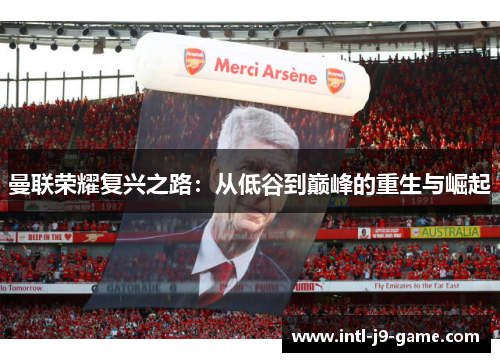 曼联荣耀复兴之路:从低谷到巅峰的重生与崛起 曼联荣耀复兴之路:从低谷到巅峰的重生与崛起