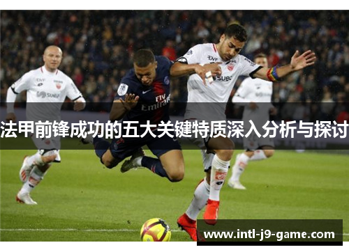 法甲前锋成功的五大关键特质深入分析与探讨 法甲前锋成功的五大关键特质深入分析与探讨