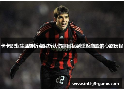 卡卡职业生涯转折点解析从伤病困扰到重返巅峰的心路历程