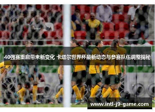 40强赛重启带来新变化 卡塔尔世界杯最新动态与参赛队伍调整揭秘 40强赛重启带来新变化 卡塔尔世界杯最新动态与参赛队伍调整揭秘