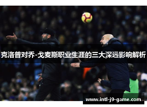 克洛普对乔-戈麦斯职业生涯的三大深远影响解析