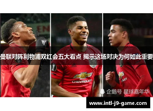 曼联对阵利物浦双红会五大看点 揭示这场对决为何如此重要