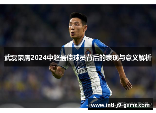 武磊荣膺2024中超最佳球员背后的表现与意义解析 武磊荣膺2024中超最佳球员背后的表现与意义解析
