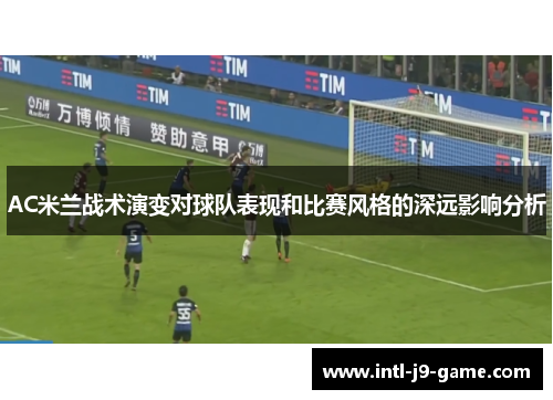 AC米兰战术演变对球队表现和比赛风格的深远影响分析