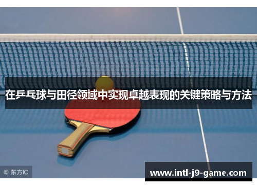 在乒乓球与田径领域中实现卓越表现的关键策略与方法 在乒乓球与田径领域中实现卓越表现的关键策略与方法