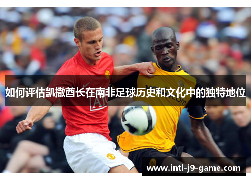 如何评估凯撒酋长在南非足球历史和文化中的独特地位