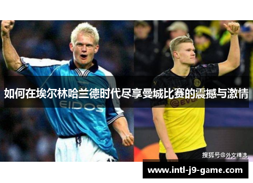 如何在埃尔林哈兰德时代尽享曼城比赛的震撼与激情 如何在埃尔林哈兰德时代尽享曼城比赛的震撼与激情