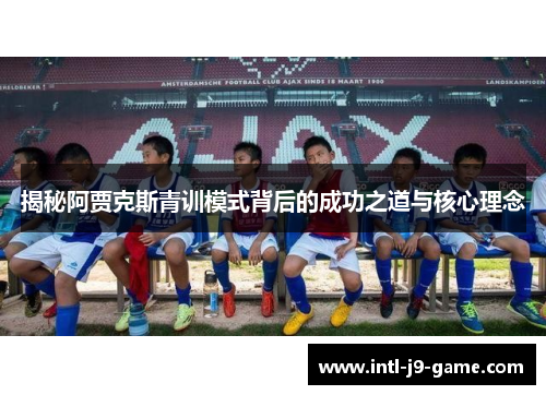 揭秘阿贾克斯青训模式背后的成功之道与核心理念